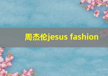 周杰伦jesus fashion